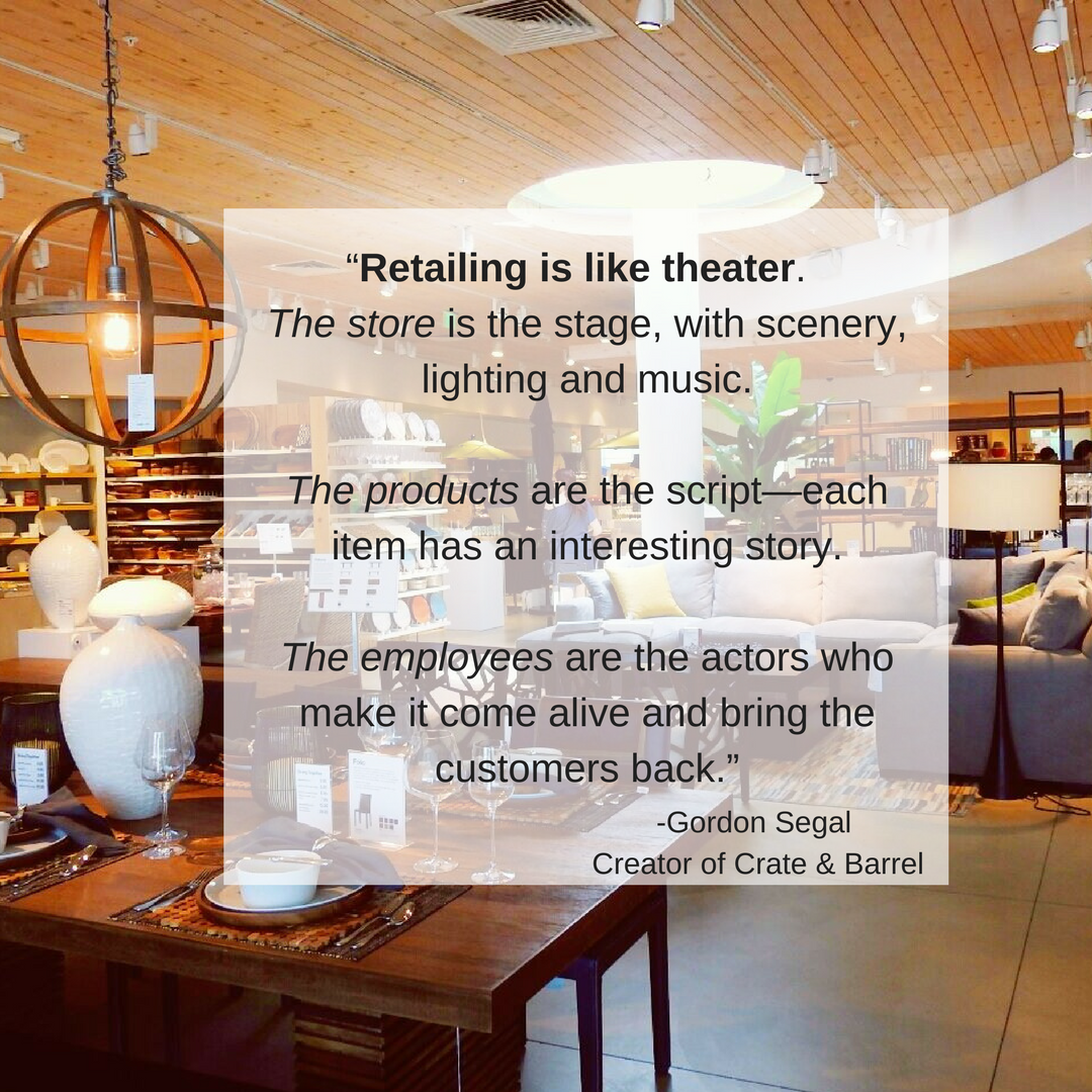 “Retailing is like theater. The store is the stage, with scenery, lighting and music. The products are the script—each item has an interesting story. The employees are the actors who